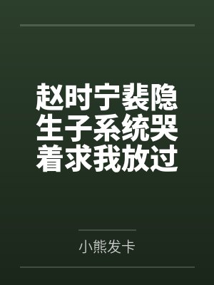赵时宁裴隐生子系统哭着求我放过男主
